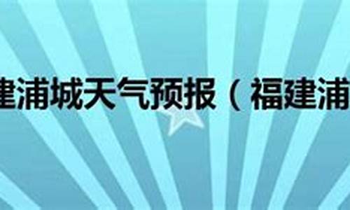 浦城天气预报_浦城天气预报10天